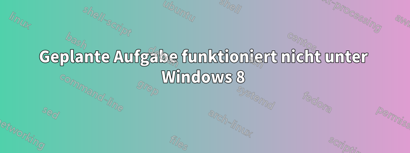 Geplante Aufgabe funktioniert nicht unter Windows 8