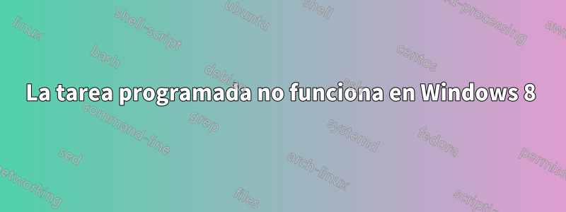 La tarea programada no funciona en Windows 8