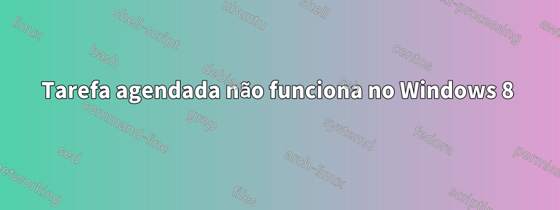 Tarefa agendada não funciona no Windows 8