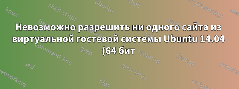 Невозможно разрешить ни одного сайта из виртуальной гостевой системы Ubuntu 14.04 (64 бит)