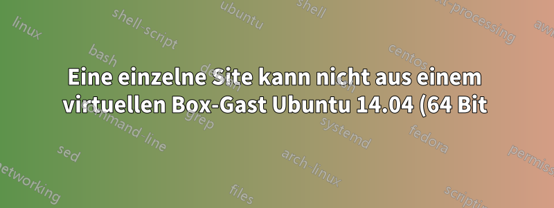 Eine einzelne Site kann nicht aus einem virtuellen Box-Gast Ubuntu 14.04 (64 Bit) heraus aufgelöst werden