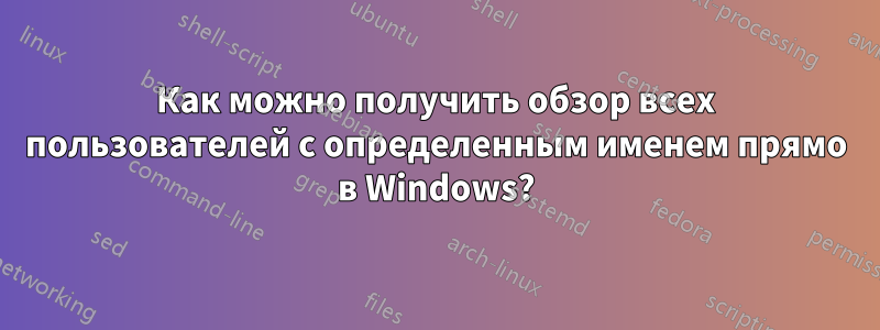Как можно получить обзор всех пользователей с определенным именем прямо в Windows?