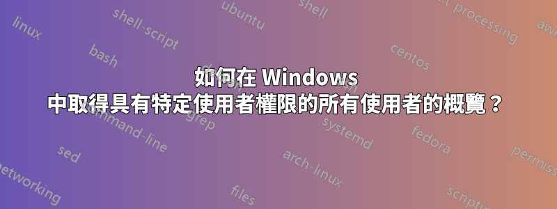 如何在 Windows 中取得具有特定使用者權限的所有使用者的概覽？