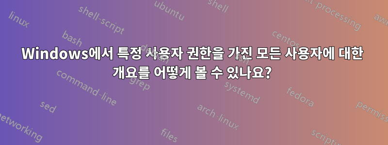 Windows에서 특정 사용자 권한을 가진 모든 사용자에 대한 개요를 어떻게 볼 수 있나요?