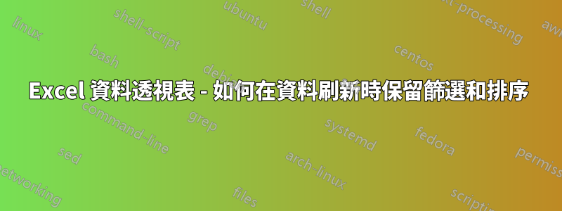 Excel 資料透視表 - 如何在資料刷新時保留篩選和排序