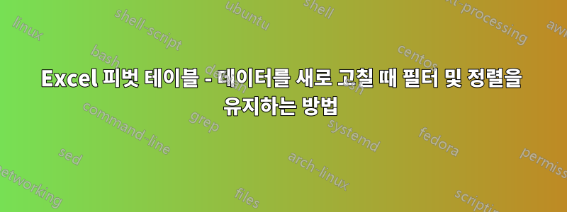 Excel 피벗 테이블 - 데이터를 새로 고칠 때 필터 및 정렬을 유지하는 방법