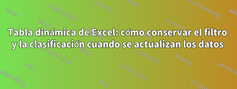 Tabla dinámica de Excel: cómo conservar el filtro y la clasificación cuando se actualizan los datos