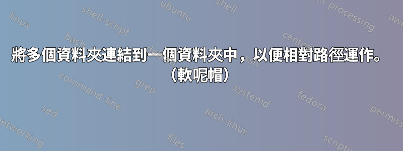 將多個資料夾連結到一個資料夾中，以便相對路徑運作。 （軟呢帽）