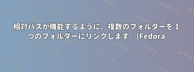 相対パスが機能するように、複数のフォルダーを 1 つのフォルダーにリンクします。(Fedora)