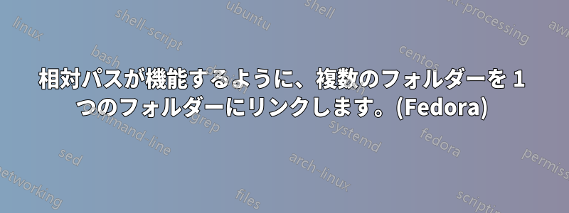 相対パスが機能するように、複数のフォルダーを 1 つのフォルダーにリンクします。(Fedora)