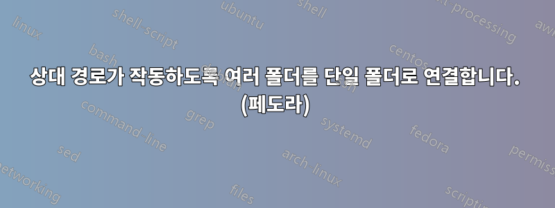 상대 경로가 작동하도록 여러 폴더를 단일 폴더로 연결합니다. (페도라)