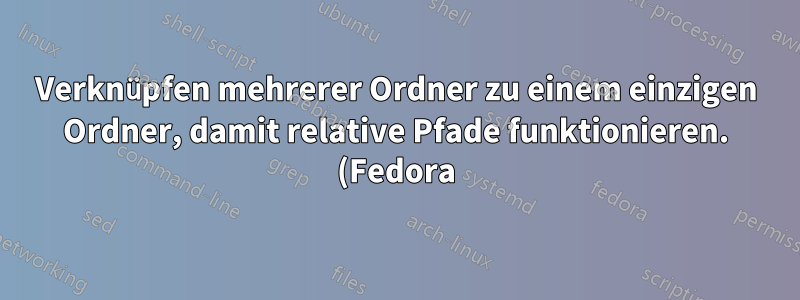 Verknüpfen mehrerer Ordner zu einem einzigen Ordner, damit relative Pfade funktionieren. (Fedora)