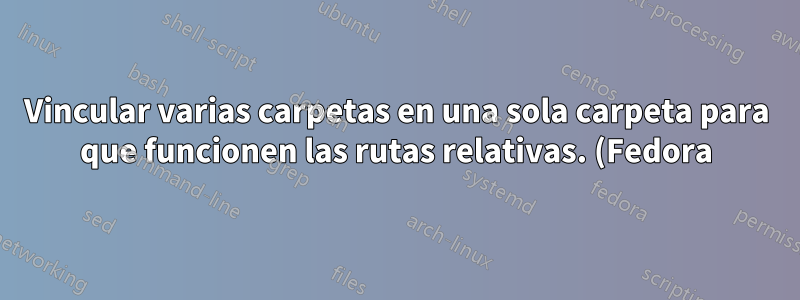 Vincular varias carpetas en una sola carpeta para que funcionen las rutas relativas. (Fedora)