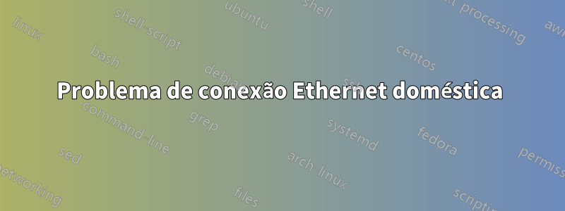 Problema de conexão Ethernet doméstica
