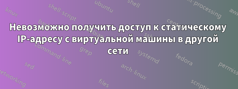 Невозможно получить доступ к статическому IP-адресу с виртуальной машины в другой сети