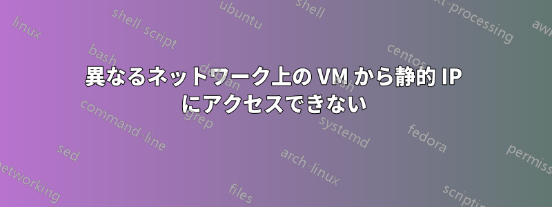 異なるネットワーク上の VM から静的 IP にアクセスできない