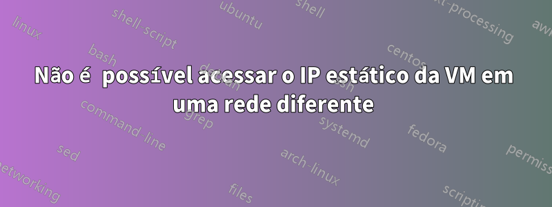 Não é possível acessar o IP estático da VM em uma rede diferente