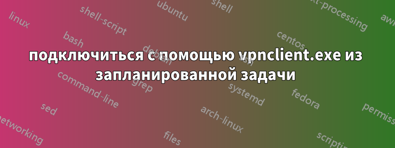 подключиться с помощью vpnclient.exe из запланированной задачи