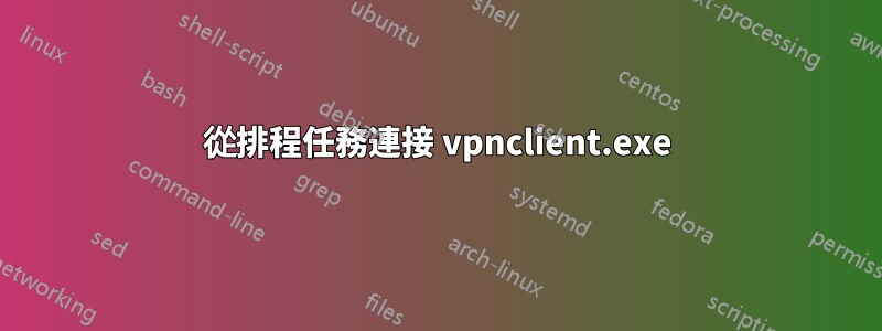 從排程任務連接 vpnclient.exe