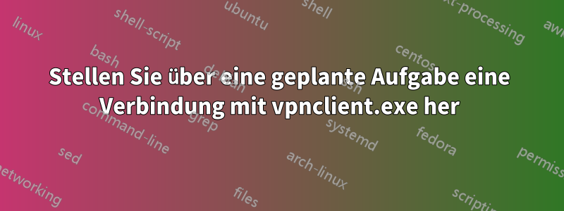 Stellen Sie über eine geplante Aufgabe eine Verbindung mit vpnclient.exe her