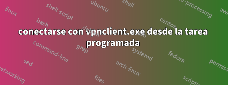 conectarse con vpnclient.exe desde la tarea programada