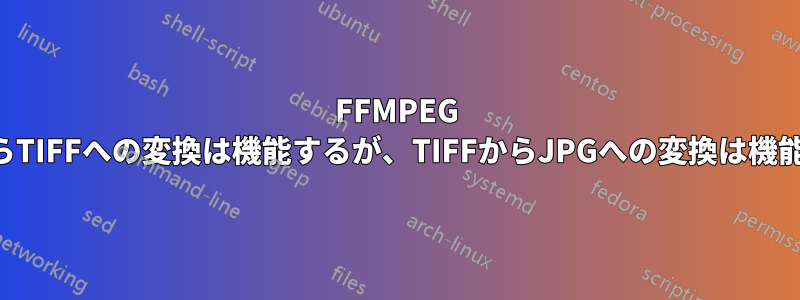 FFMPEG EXRからTIFFへの変換は機能するが、TIFFからJPGへの変換は機能しない