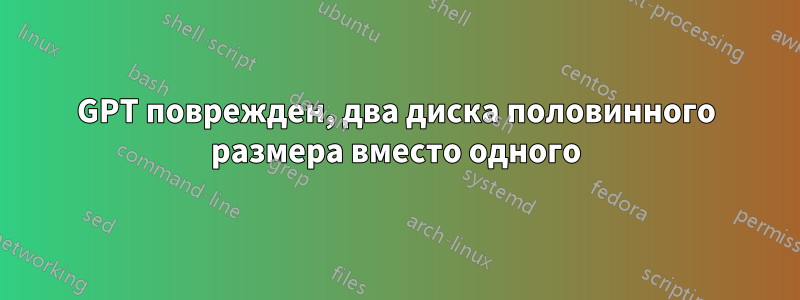 GPT поврежден, два диска половинного размера вместо одного