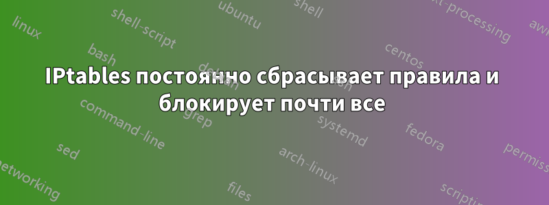 IPtables постоянно сбрасывает правила и блокирует почти все