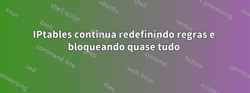 IPtables continua redefinindo regras e bloqueando quase tudo