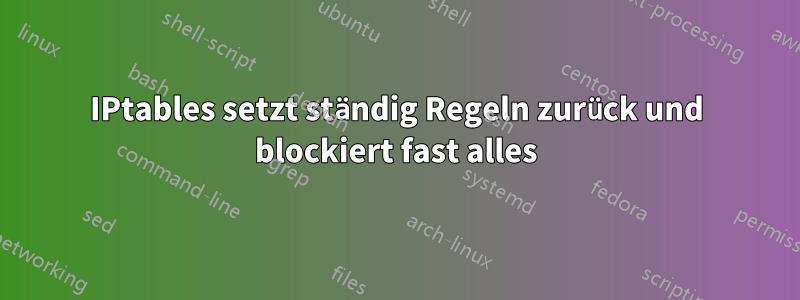 IPtables setzt ständig Regeln zurück und blockiert fast alles
