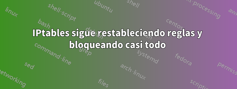 IPtables sigue restableciendo reglas y bloqueando casi todo