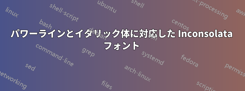 パワーラインとイタリック体に対応した Inconsolata フォント