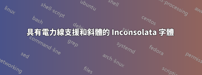 具有電力線支援和斜體的 Inconsolata 字體