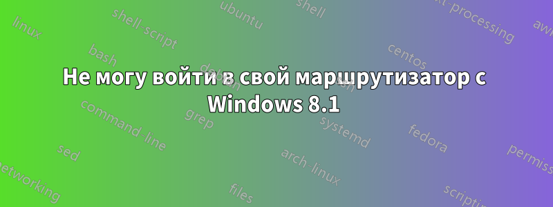 Не могу войти в свой маршрутизатор с Windows 8.1