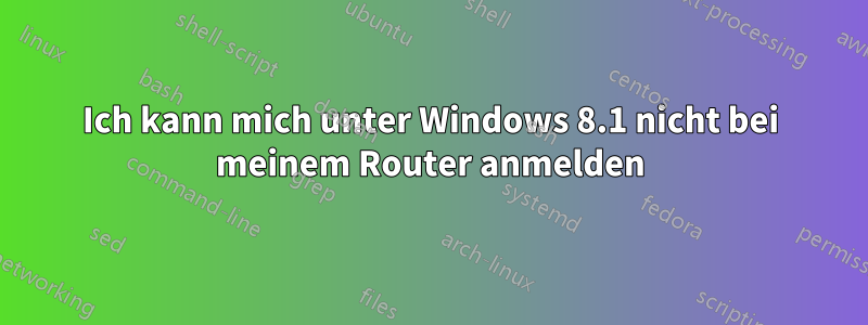 Ich kann mich unter Windows 8.1 nicht bei meinem Router anmelden