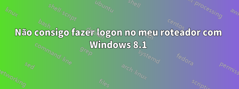 Não consigo fazer logon no meu roteador com Windows 8.1