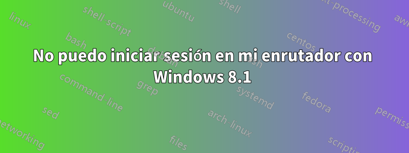 No puedo iniciar sesión en mi enrutador con Windows 8.1