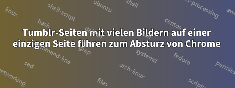 Tumblr-Seiten mit vielen Bildern auf einer einzigen Seite führen zum Absturz von Chrome