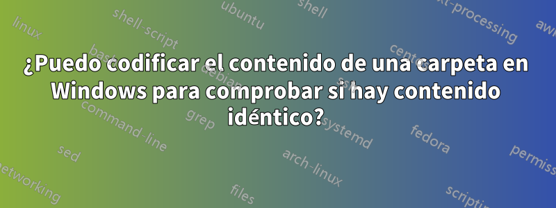 ¿Puedo codificar el contenido de una carpeta en Windows para comprobar si hay contenido idéntico?