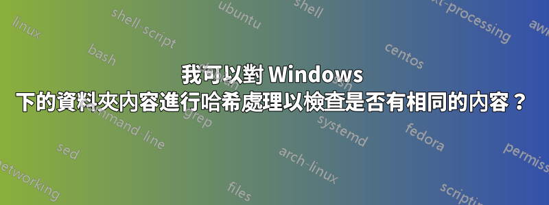 我可以對 Windows 下的資料夾內容進行哈希處理以檢查是否有相同的內容？