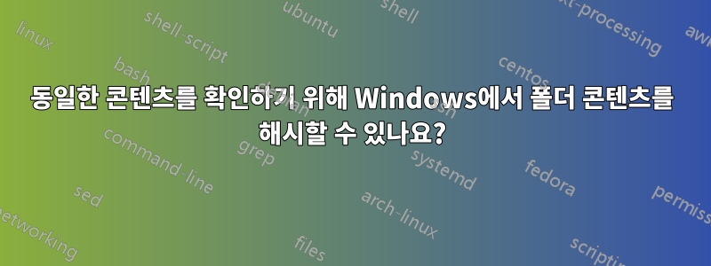 동일한 콘텐츠를 확인하기 위해 Windows에서 폴더 콘텐츠를 해시할 수 있나요?