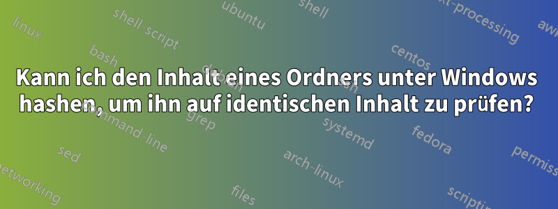 Kann ich den Inhalt eines Ordners unter Windows hashen, um ihn auf identischen Inhalt zu prüfen?