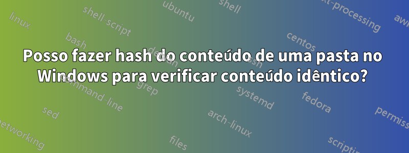 Posso fazer hash do conteúdo de uma pasta no Windows para verificar conteúdo idêntico?