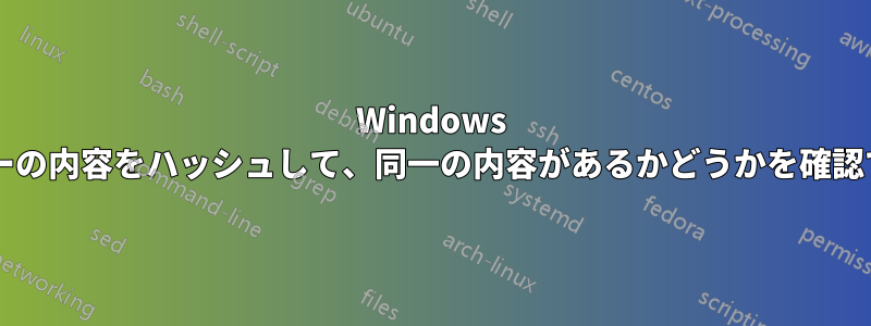 Windows でフォルダーの内容をハッシュして、同一の内容があるかどうかを確認できますか?