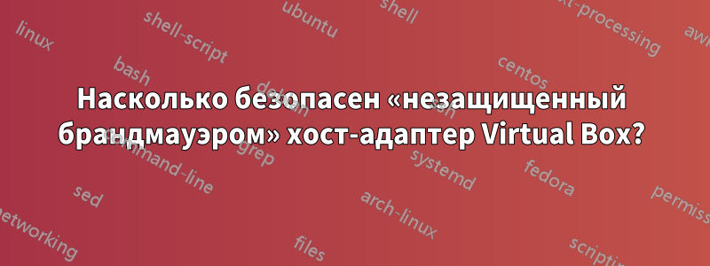 Насколько безопасен «незащищенный брандмауэром» хост-адаптер Virtual Box?