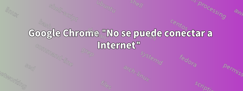 Google Chrome "No se puede conectar a Internet"