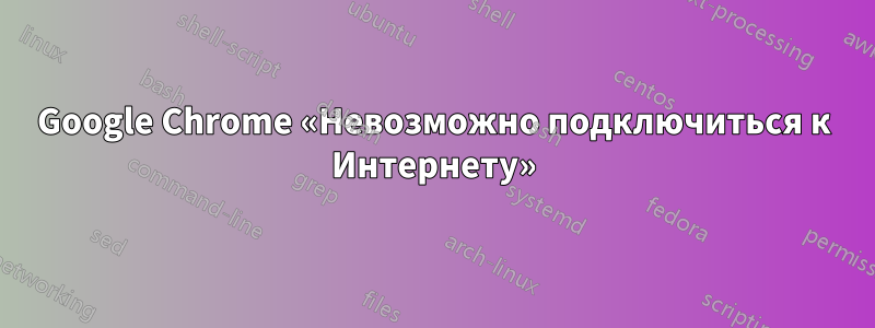 Google Chrome «Невозможно подключиться к Интернету»
