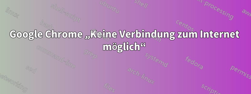 Google Chrome „Keine Verbindung zum Internet möglich“