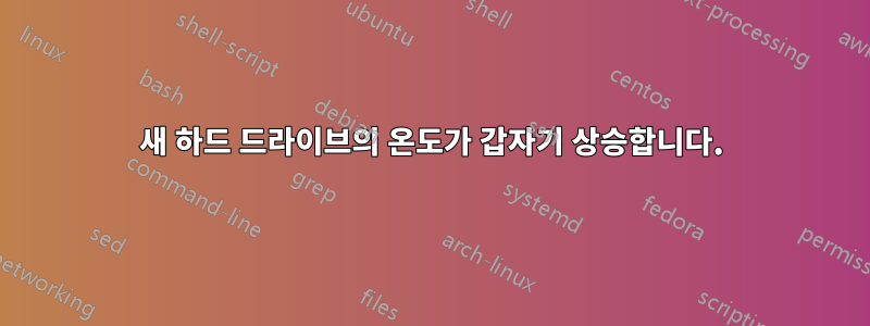 새 하드 드라이브의 온도가 갑자기 상승합니다.