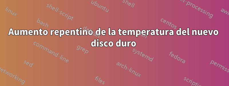 Aumento repentino de la temperatura del nuevo disco duro